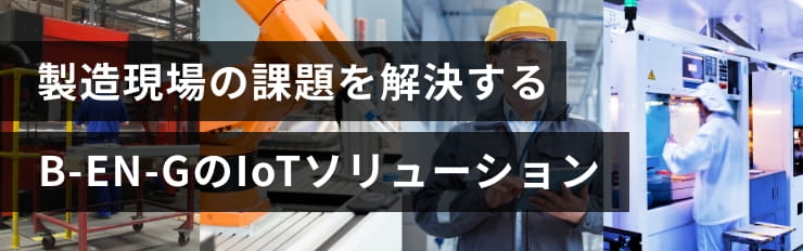 製造現場の課題を解決するB-EN-GのIoTソリューション