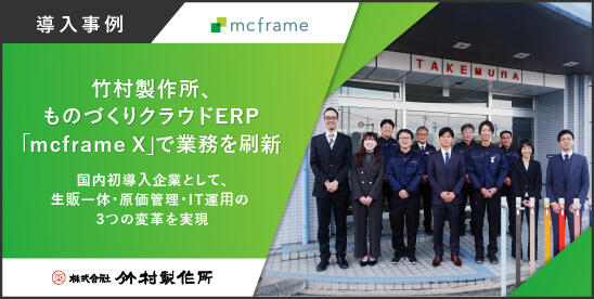 竹村製作所、ものづくりクラウドERP「mcframe X」で業務を刷新 -国内初導入企業として、生販一体・原価管理・IT運用の3つの変革を実現-