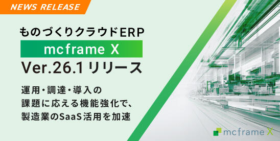 B-EN-G、ものづくりクラウドERP「mcframe X」Ver.26.1リリース -運用・調達・導入の課題に応える機能強化で、製造業のSaaS活用を加速-