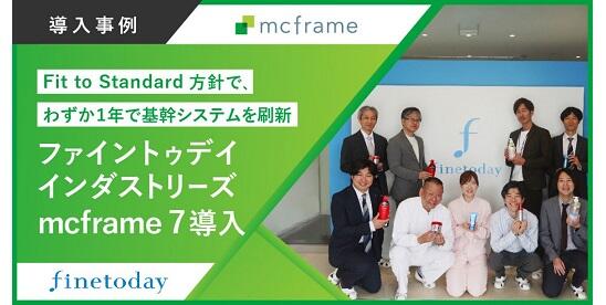 Fine Today Industries quickly renews its core system with mcframe 7 - System implementation time cut in half by thoroughly implementing "Fit to Standard" -